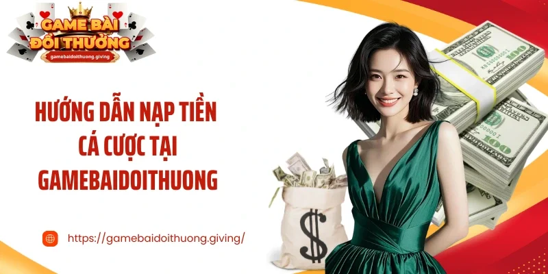 Hướng dẫn nạp tiền cá cược tại Gamebaidoithuong