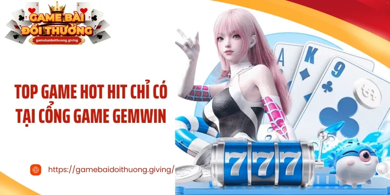 Top game hot hit chỉ có tại cổng game Gemwin
