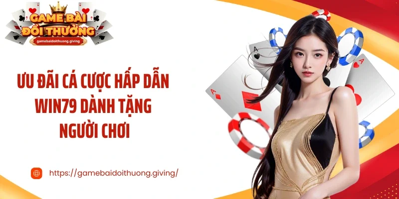 Ưu đãi cá cược hấp dẫn Win79 dành tặng người chơi